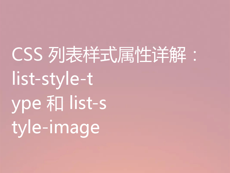 CSS 列表样式属性详解：list-style-type 和 list-style-image