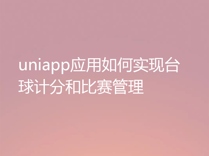 uniapp应用如何实现台球计分和比赛管理