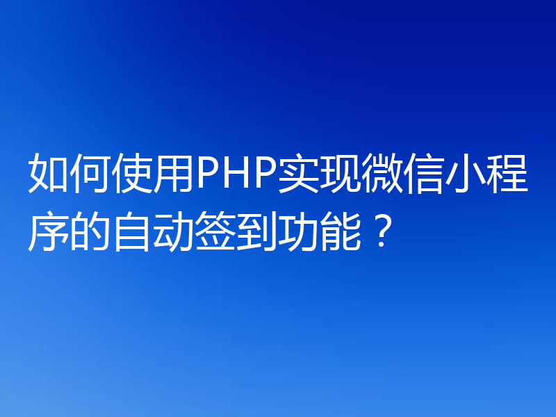 如何使用PHP实现微信小程序的自动签到功能？