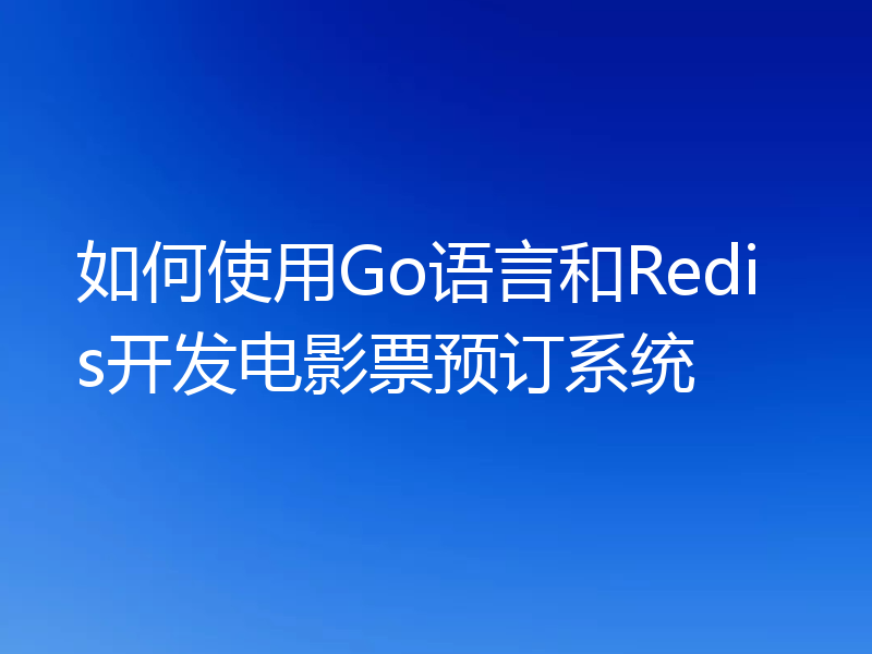 如何使用Go语言和Redis开发电影票预订系统