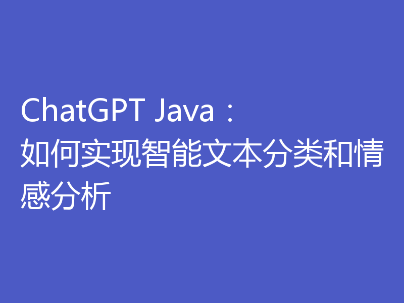 ChatGPT Java：如何实现智能文本分类和情感分析