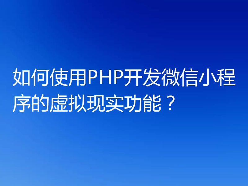 如何使用PHP开发微信小程序的虚拟现实功能？