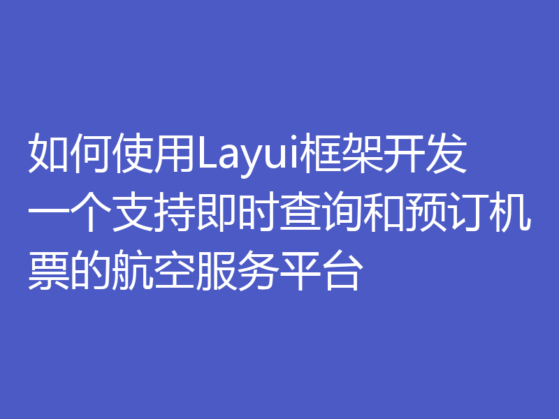 如何使用Layui框架开发一个支持即时查询和预订机票的航空服务平台
