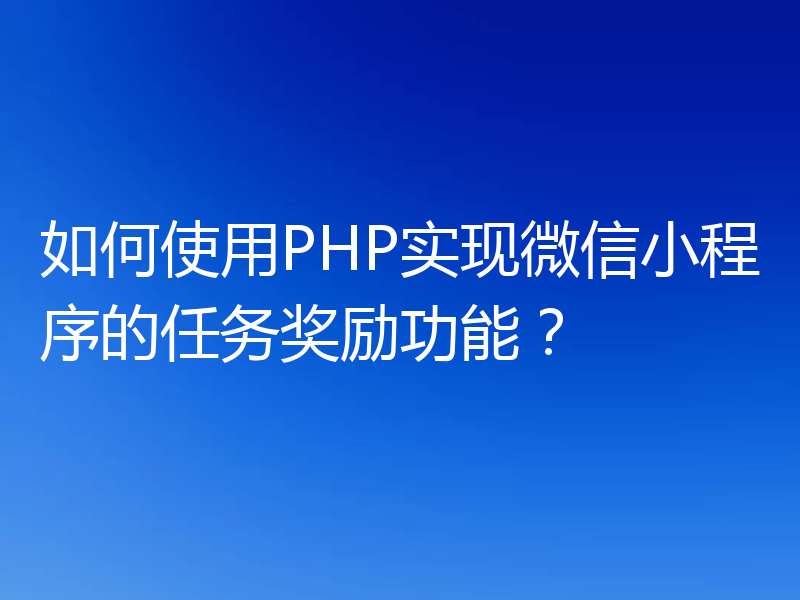 如何使用PHP实现微信小程序的任务奖励功能？
