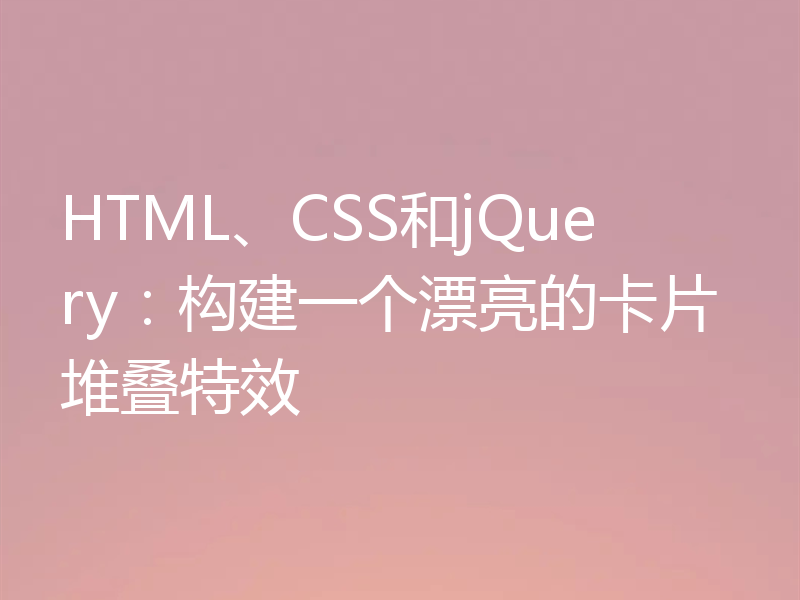 HTML、CSS和jQuery：构建一个漂亮的卡片堆叠特效