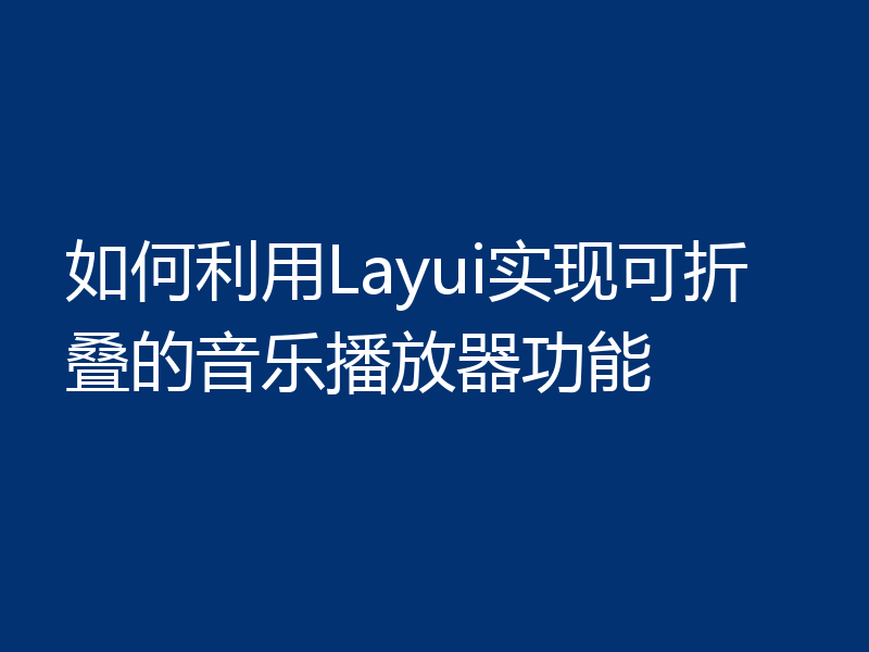 如何利用Layui实现可折叠的音乐播放器功能