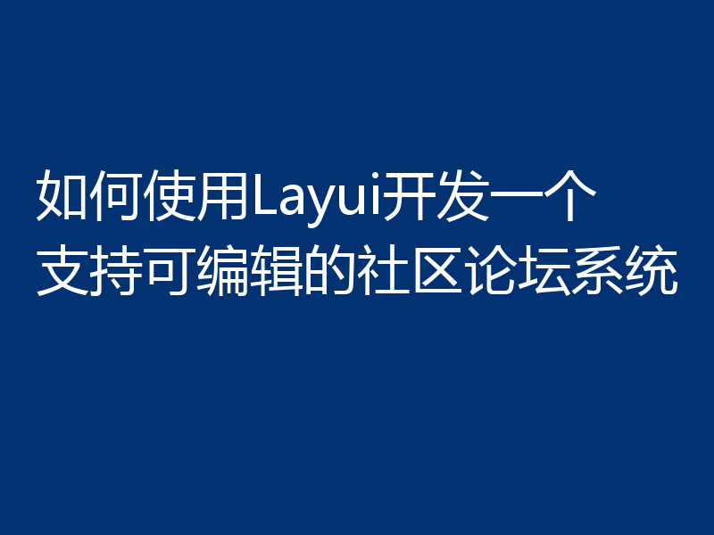 如何使用Layui开发一个支持可编辑的社区论坛系统