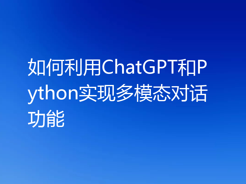 如何利用ChatGPT和Python实现多模态对话功能