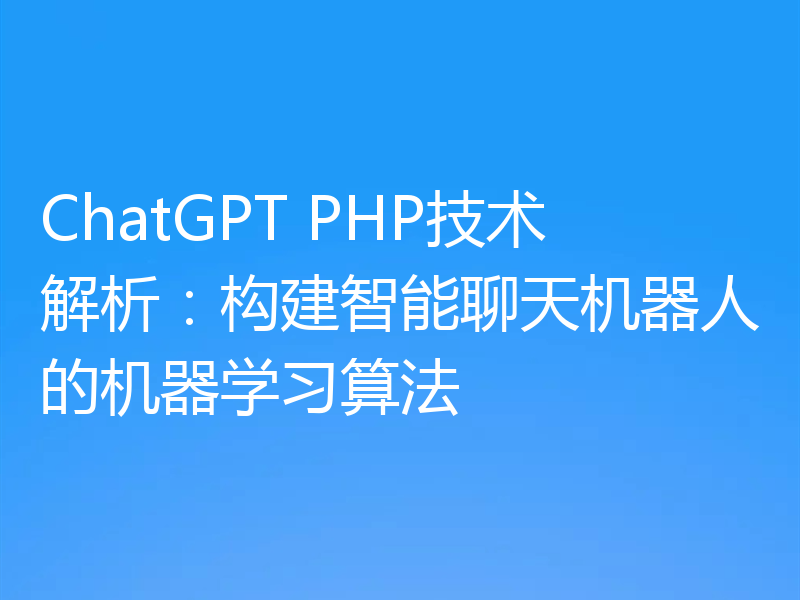 ChatGPT PHP技术解析：构建智能聊天机器人的机器学习算法