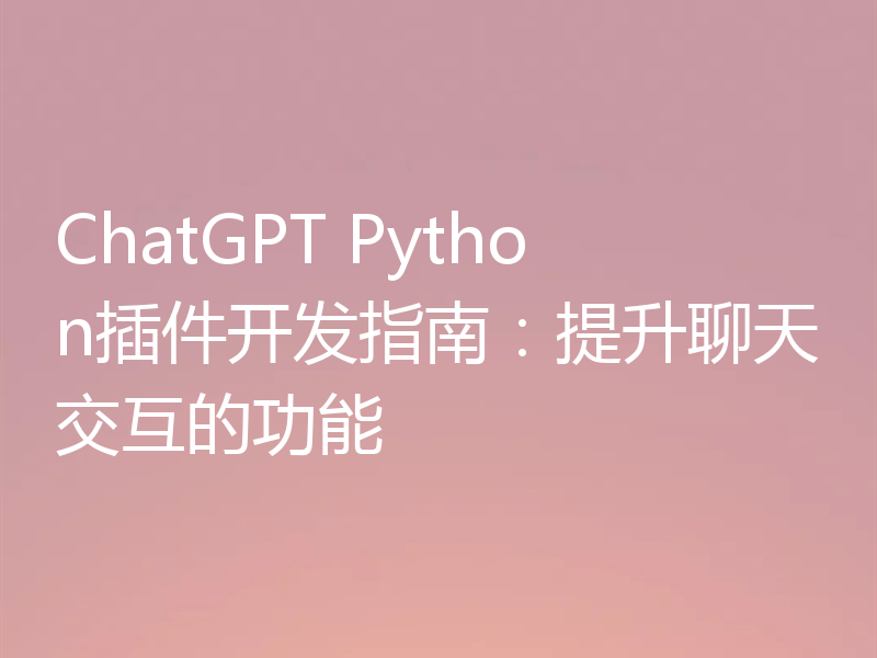 ChatGPT Python插件开发指南：提升聊天交互的功能