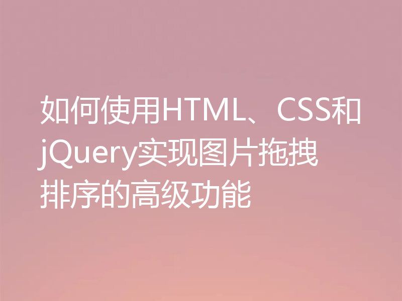 如何使用HTML、CSS和jQuery实现图片拖拽排序的高级功能