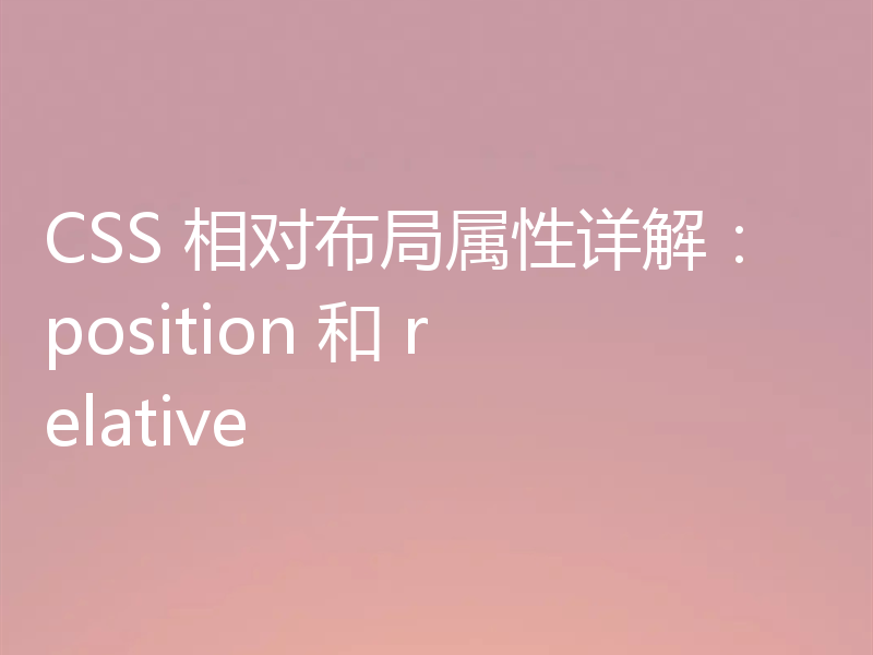 CSS 相对布局属性详解：position 和 relative
