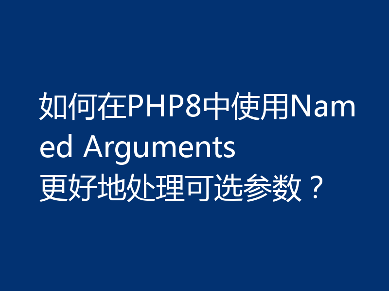 如何在PHP8中使用Named Arguments更好地处理可选参数？