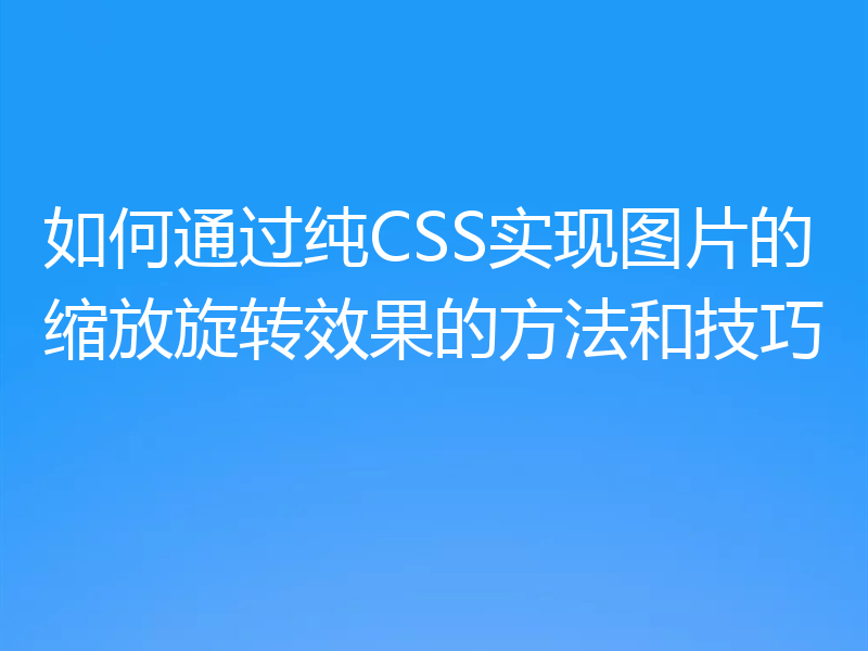 如何通过纯CSS实现图片的缩放旋转效果的方法和技巧