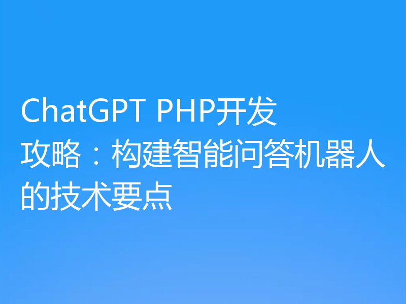 ChatGPT PHP开发攻略：构建智能问答机器人的技术要点