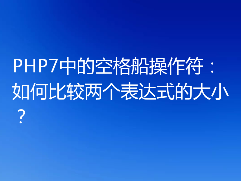 PHP7中的空格船操作符：如何比较两个表达式的大小？