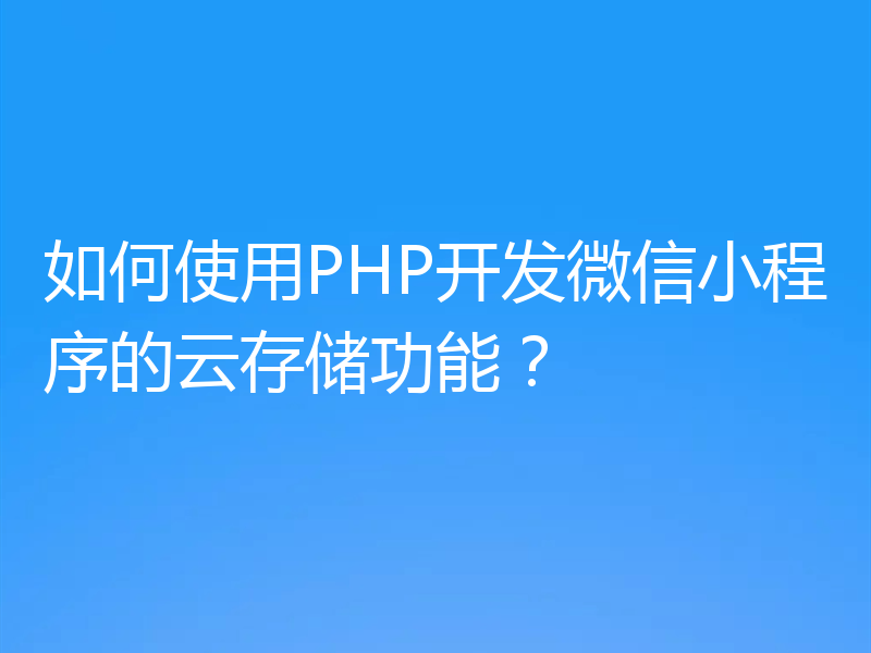 如何使用PHP开发微信小程序的云存储功能？