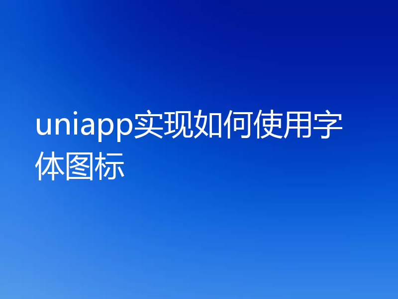 uniapp实现如何使用字体图标