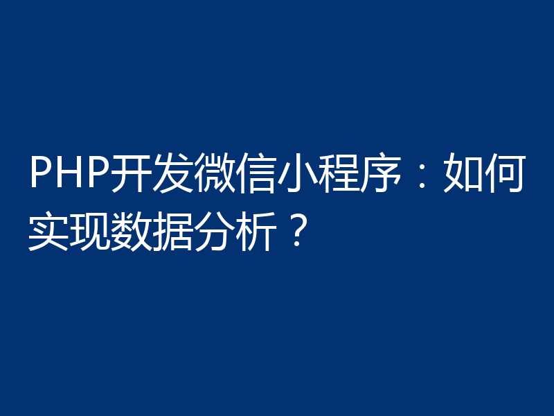 PHP开发微信小程序：如何实现数据分析？