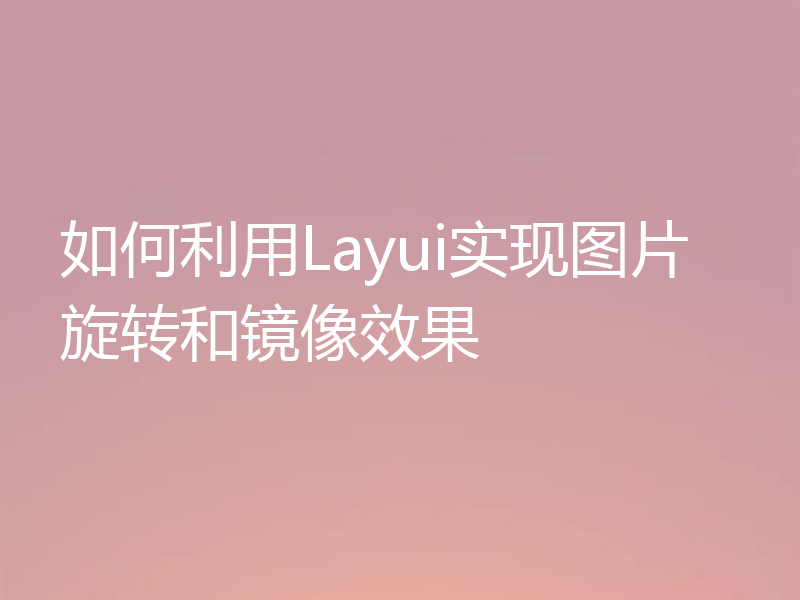 如何利用Layui实现图片旋转和镜像效果