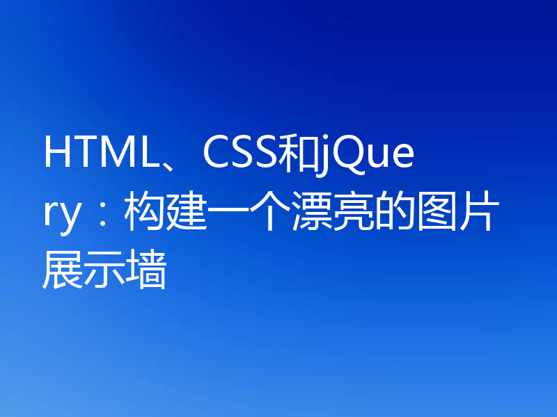 HTML、CSS和jQuery：构建一个漂亮的图片展示墙
