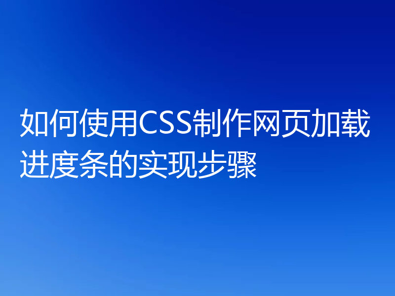如何使用CSS制作网页加载进度条的实现步骤