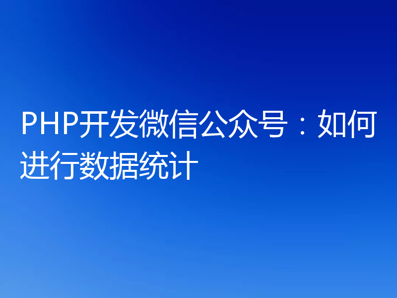 PHP开发微信公众号：如何进行数据统计