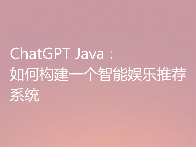 ChatGPT Java：如何构建一个智能娱乐推荐系统
