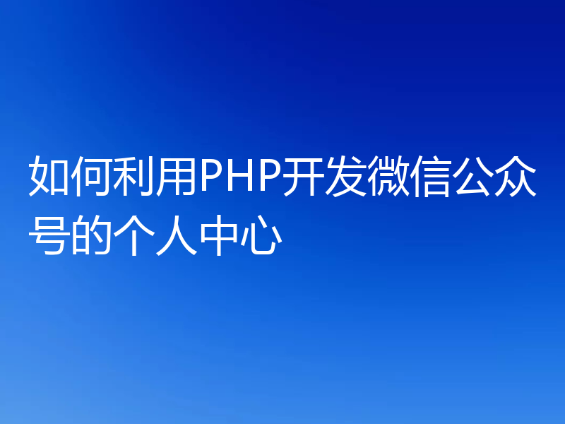 如何利用PHP开发微信公众号的个人中心