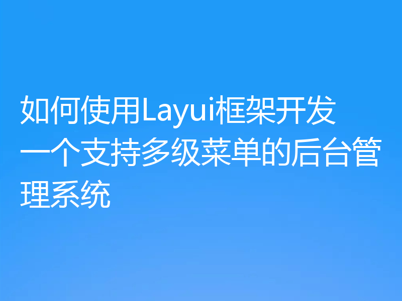 如何使用Layui框架开发一个支持多级菜单的后台管理系统