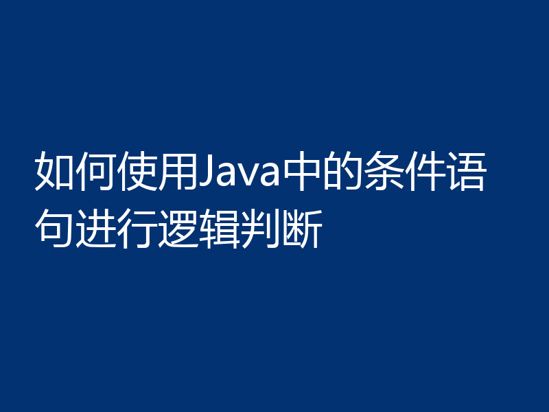如何使用Java中的条件语句进行逻辑判断