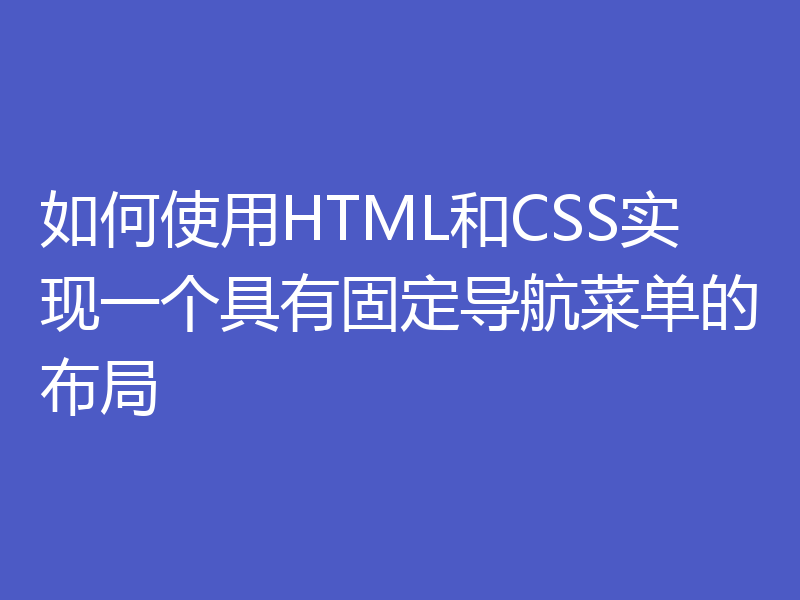 如何使用HTML和CSS实现一个具有固定导航菜单的布局