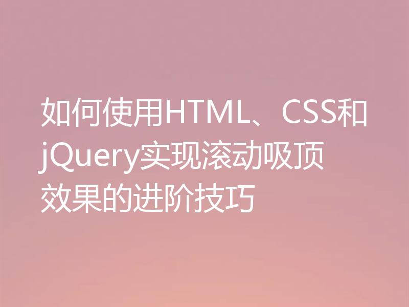 如何使用HTML、CSS和jQuery实现滚动吸顶效果的进阶技巧