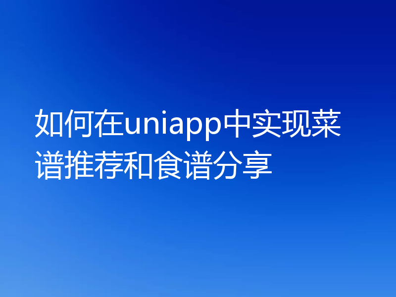 如何在uniapp中实现菜谱推荐和食谱分享