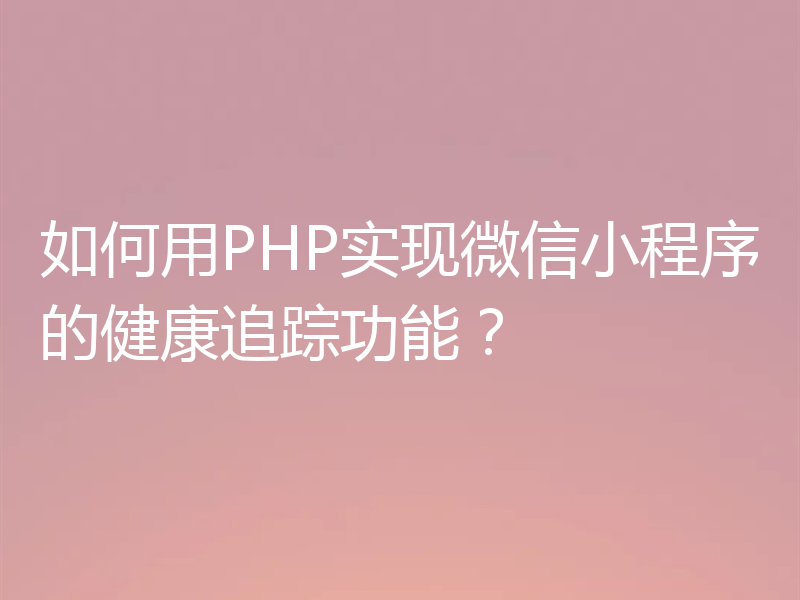 如何用PHP实现微信小程序的健康追踪功能？
