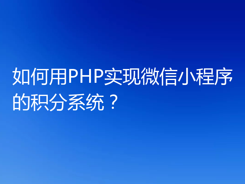 如何用PHP实现微信小程序的积分系统？