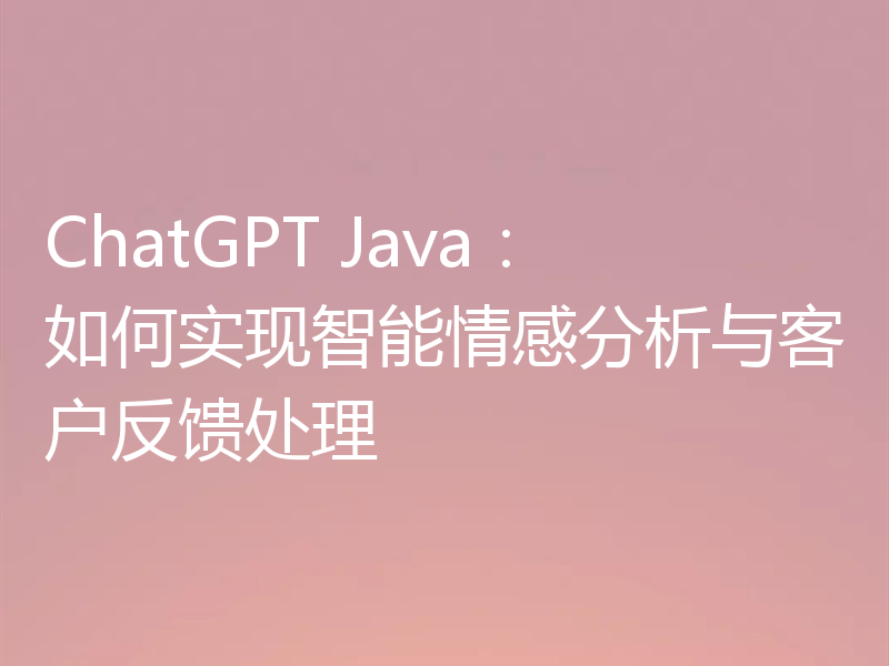 ChatGPT Java：如何实现智能情感分析与客户反馈处理
