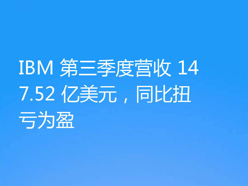 IBM 第三季度营收 147.52 亿美元，同比扭亏为盈