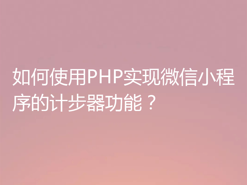 如何使用PHP实现微信小程序的计步器功能？