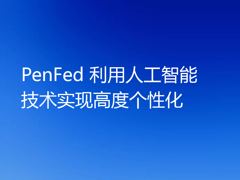PenFed 利用人工智能技术实现高度个性化