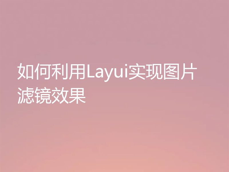 如何利用Layui实现图片滤镜效果