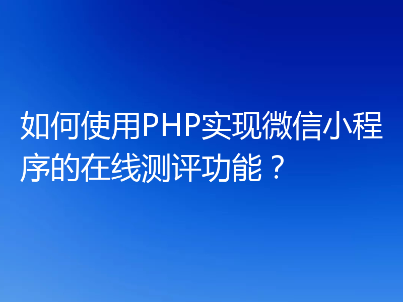 如何使用PHP实现微信小程序的在线测评功能？