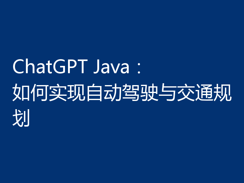ChatGPT Java：如何实现自动驾驶与交通规划