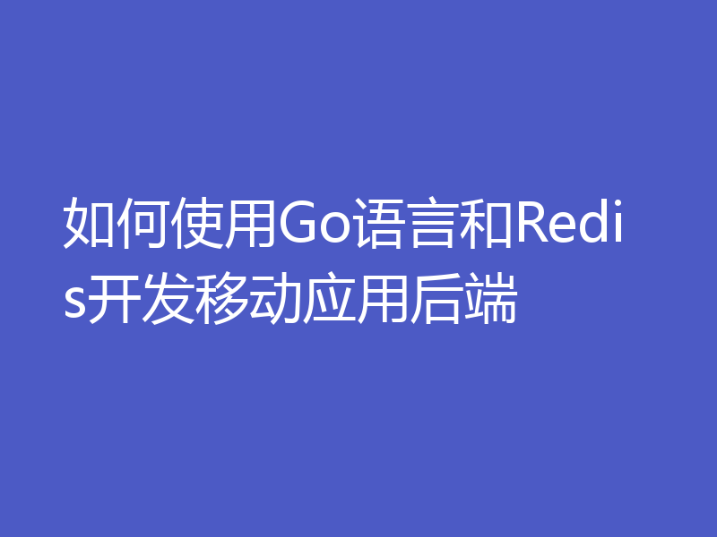 如何使用Go语言和Redis开发移动应用后端