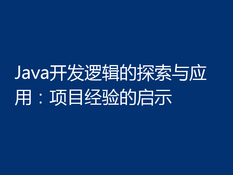 Java开发逻辑的探索与应用：项目经验的启示