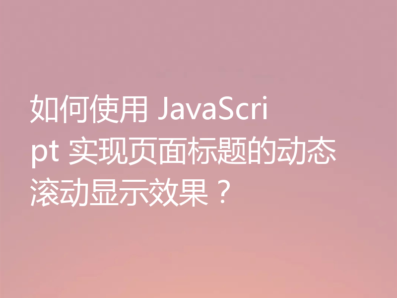 如何使用 JavaScript 实现页面标题的动态滚动显示效果？