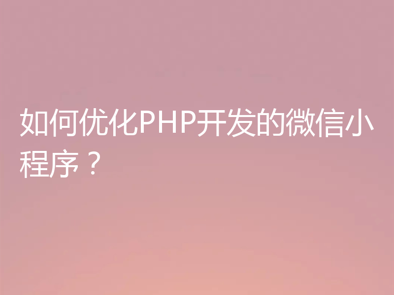 如何优化PHP开发的微信小程序？