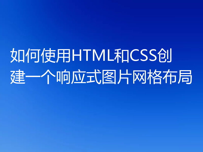 如何使用HTML和CSS创建一个响应式图片网格布局