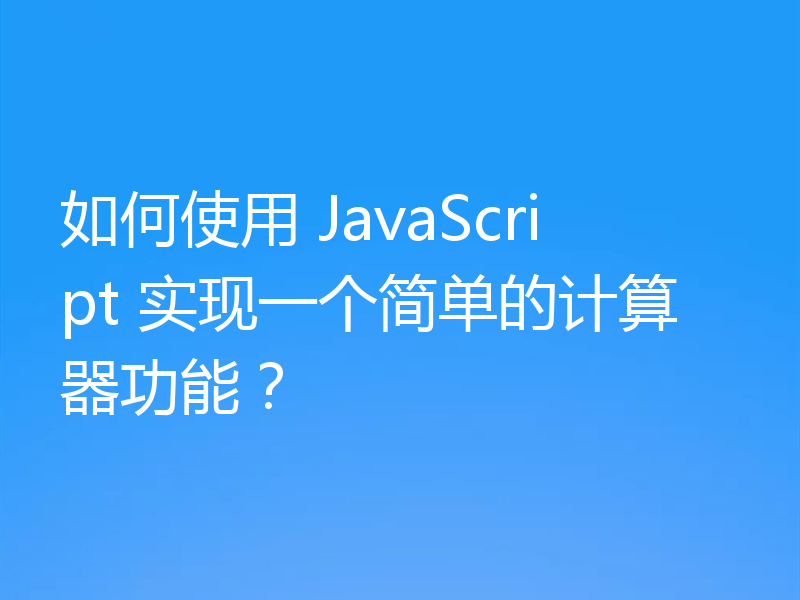 如何使用 JavaScript 实现一个简单的计算器功能？