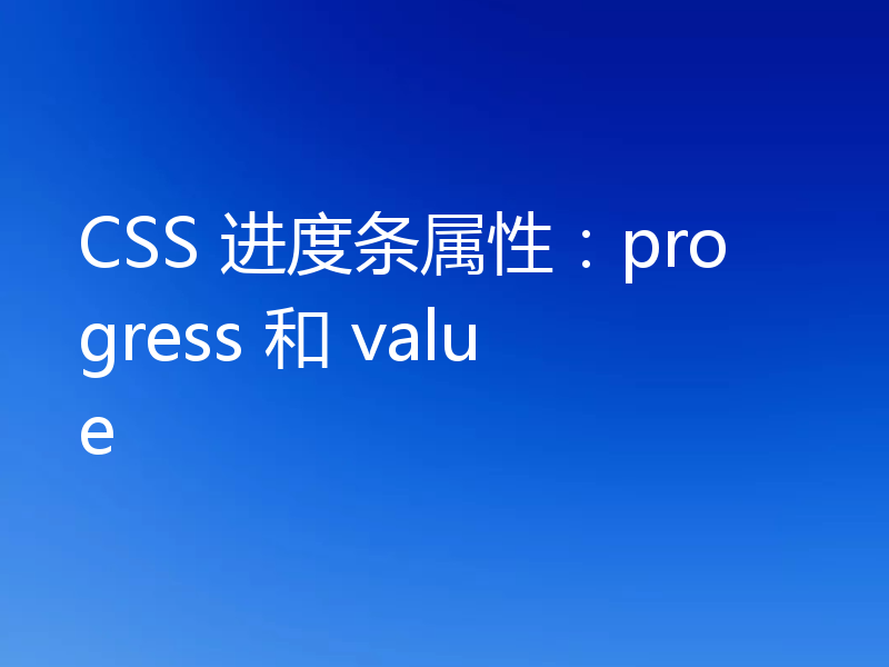 CSS 进度条属性：progress 和 value
